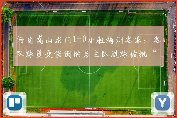 河南嵩山龙门1-0小胜梅州客家，客队球员受伤倒地后主队进球被批“违背体育道德”