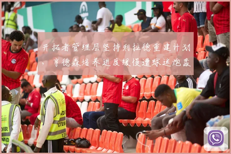 开拓者管理层坚持利拉德重建计划，亨德森培养进度缓慢遭球迷炮轰