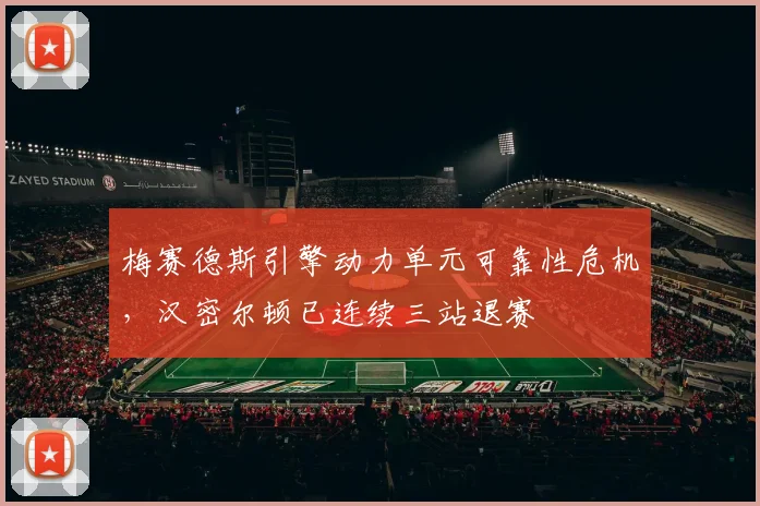梅赛德斯引擎动力单元可靠性危机，汉密尔顿已连续三站退赛
